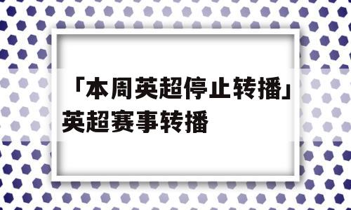 「本周英超停止转播」英超赛事转播