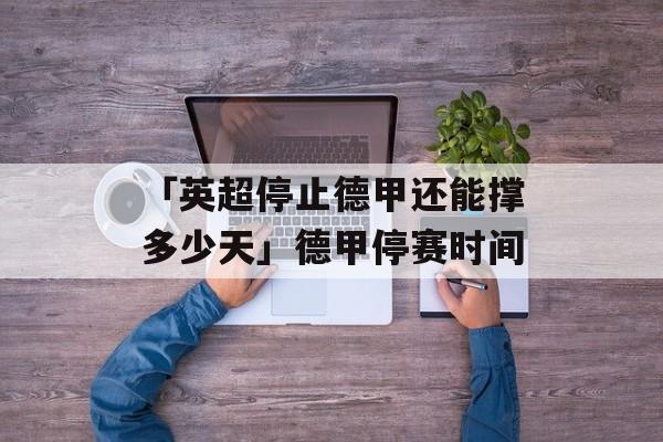 「英超停止德甲还能撑多少天」德甲停赛时间