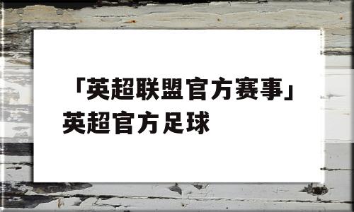 「英超联盟官方赛事」英超官方足球