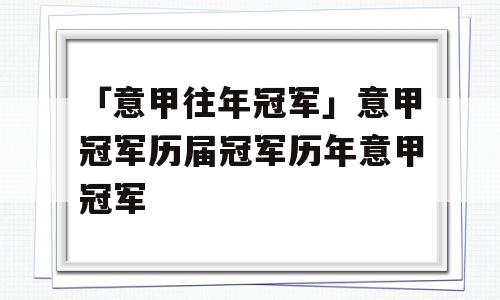 「意甲往年冠军」意甲冠军历届冠军历年意甲冠军