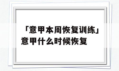 「意甲本周恢复训练」意甲什么时候恢复