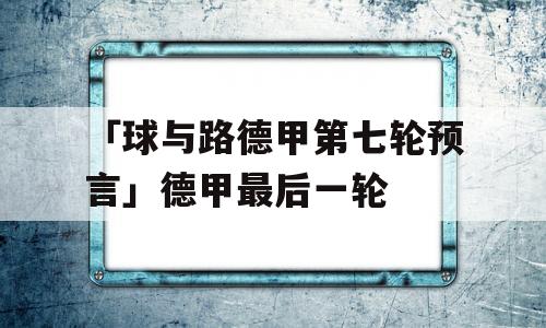 「球与路德甲第七轮预言」德甲最后一轮