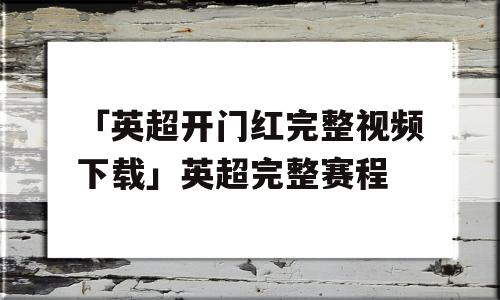 「英超开门红完整视频下载」英超完整赛程