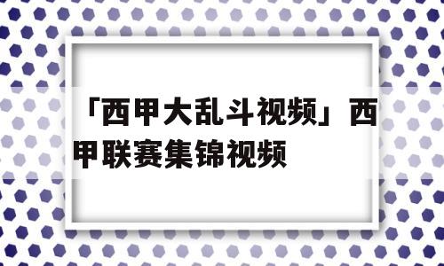 「西甲大乱斗视频」西甲联赛集锦视频