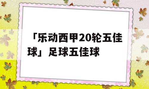 「乐动西甲20轮五佳球」足球五佳球