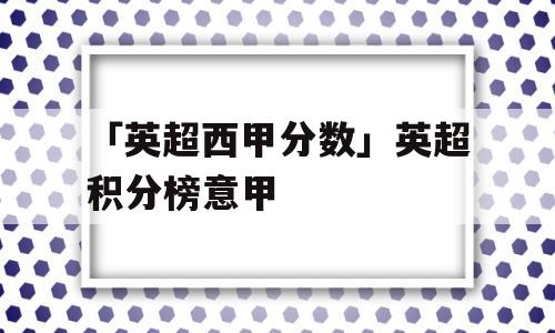 「英超西甲分数」英超积分榜意甲