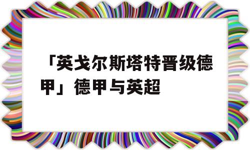 「英戈尔斯塔特晋级德甲」德甲与英超