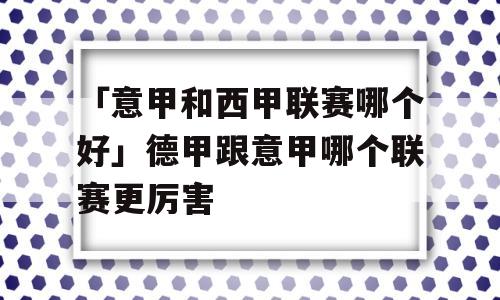 「意甲和西甲联赛哪个好」德甲跟意甲哪个联赛更厉害