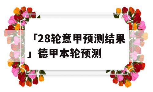 「28轮意甲预测结果」德甲本轮预测