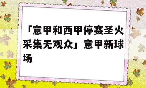 「意甲和西甲停赛圣火采集无观众」意甲新球场