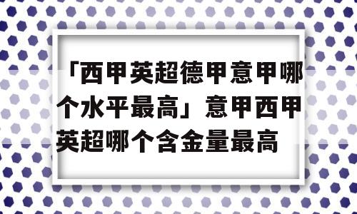 「西甲英超德甲意甲哪个水平最高」意甲西甲英超哪个含金量最高