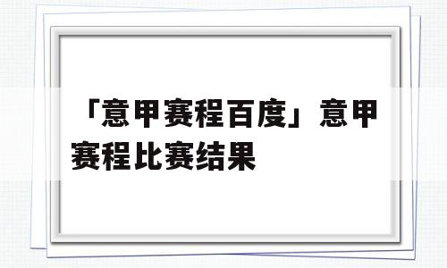 「意甲赛程百度」意甲赛程比赛结果