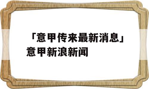 「意甲传来最新消息」意甲新浪新闻