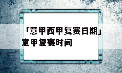 「意甲西甲复赛日期」意甲复赛时间