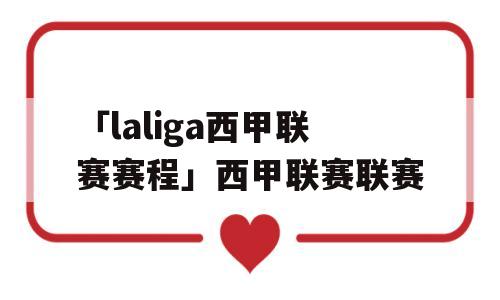 「laliga西甲联赛赛程」西甲联赛联赛