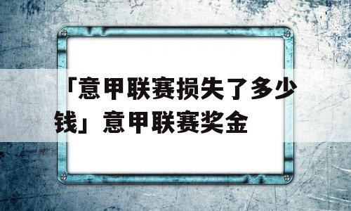 「意甲联赛损失了多少钱」意甲联赛奖金