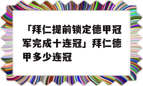 「拜仁提前锁定德甲冠军完成十连冠」拜仁德甲多少连冠