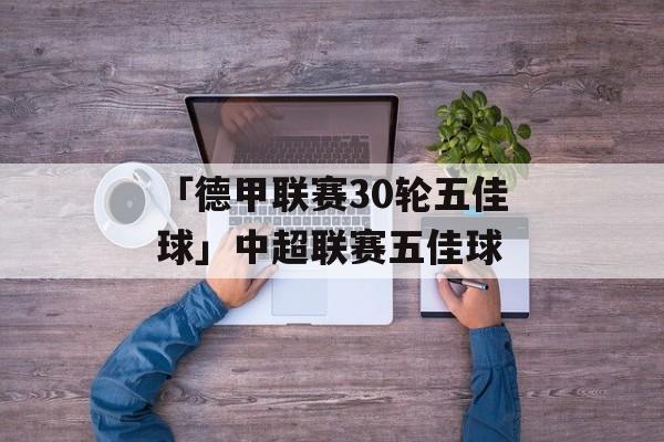 「德甲联赛30轮五佳球」中超联赛五佳球