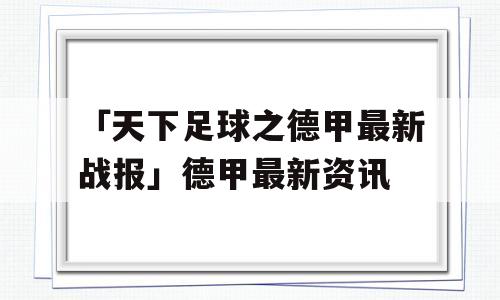 「天下足球之德甲最新战报」德甲最新资讯