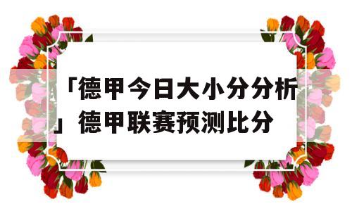 「德甲今日大小分分析」德甲联赛预测比分