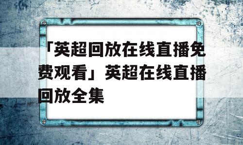 「英超回放在线直播免费观看」英超在线直播回放全集