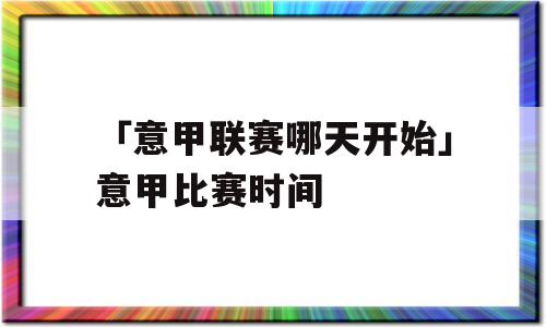 「意甲联赛哪天开始」意甲比赛时间