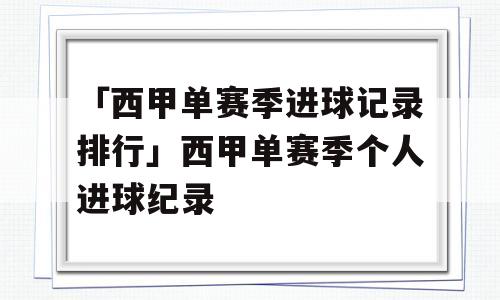 「西甲单赛季进球记录排行」西甲单赛季个人进球纪录