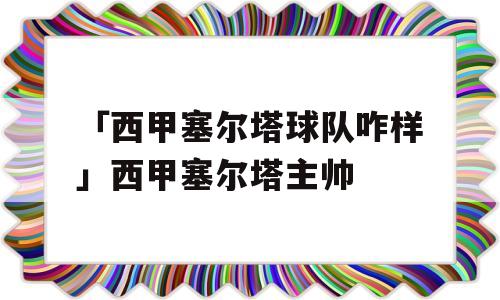 「西甲塞尔塔球队咋样」西甲塞尔塔主帅