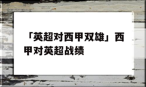 「英超对西甲双雄」西甲对英超战绩