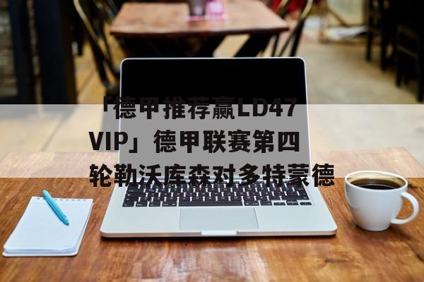 「德甲推荐赢LD47VIP」德甲联赛第四轮勒沃库森对多特蒙德