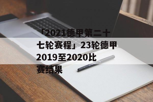 「2021德甲第二十七轮赛程」23轮德甲2019至2020比赛结果