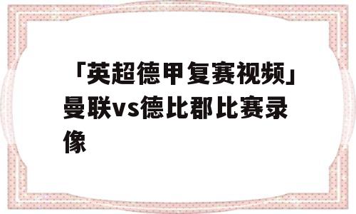 「英超德甲复赛视频」曼联vs德比郡比赛录像