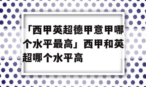 「西甲英超德甲意甲哪个水平最高」西甲和英超哪个水平高