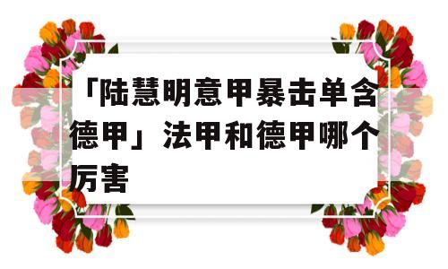 「陆慧明意甲暴击单含德甲」法甲和德甲哪个厉害