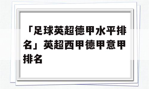 「足球英超德甲水平排名」英超西甲德甲意甲排名