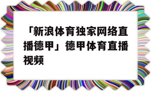 「新浪体育独家网络直播德甲」德甲体育直播视频