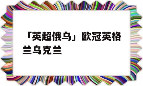 「英超俄乌」欧冠英格兰乌克兰