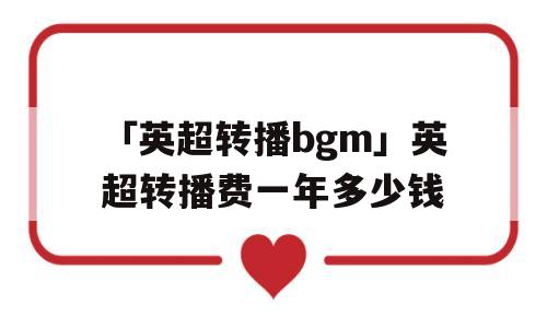 「英超转播bgm」英超转播费一年多少钱