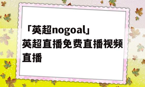 「英超nogoal」英超直播免费直播视频直播