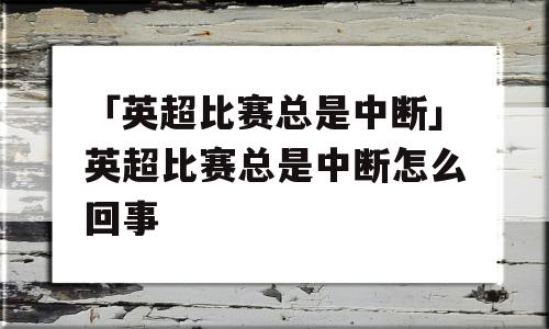 「英超比赛总是中断」英超比赛总是中断怎么回事