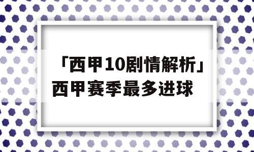 「西甲10剧情解析」西甲赛季最多进球