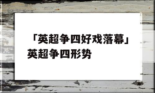 「英超争四好戏落幕」英超争四形势