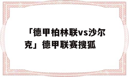 「德甲柏林联vs沙尔克」德甲联赛搜狐