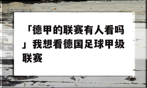 「德甲的联赛有人看吗」我想看德国足球甲级联赛