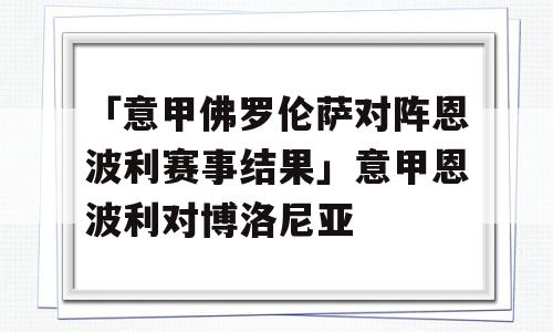 「意甲佛罗伦萨对阵恩波利赛事结果」意甲恩波利对博洛尼亚