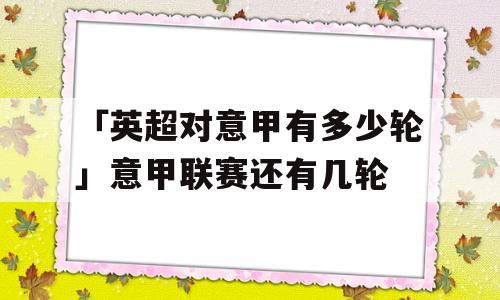 「英超对意甲有多少轮」意甲联赛还有几轮