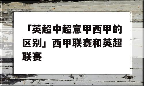 「英超中超意甲西甲的区别」西甲联赛和英超联赛