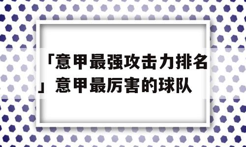 「意甲最强攻击力排名」意甲最厉害的球队