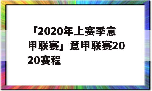 「2020年上赛季意甲联赛」意甲联赛2020赛程