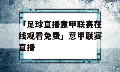 「足球直播意甲联赛在线观看免费」意甲联赛直播